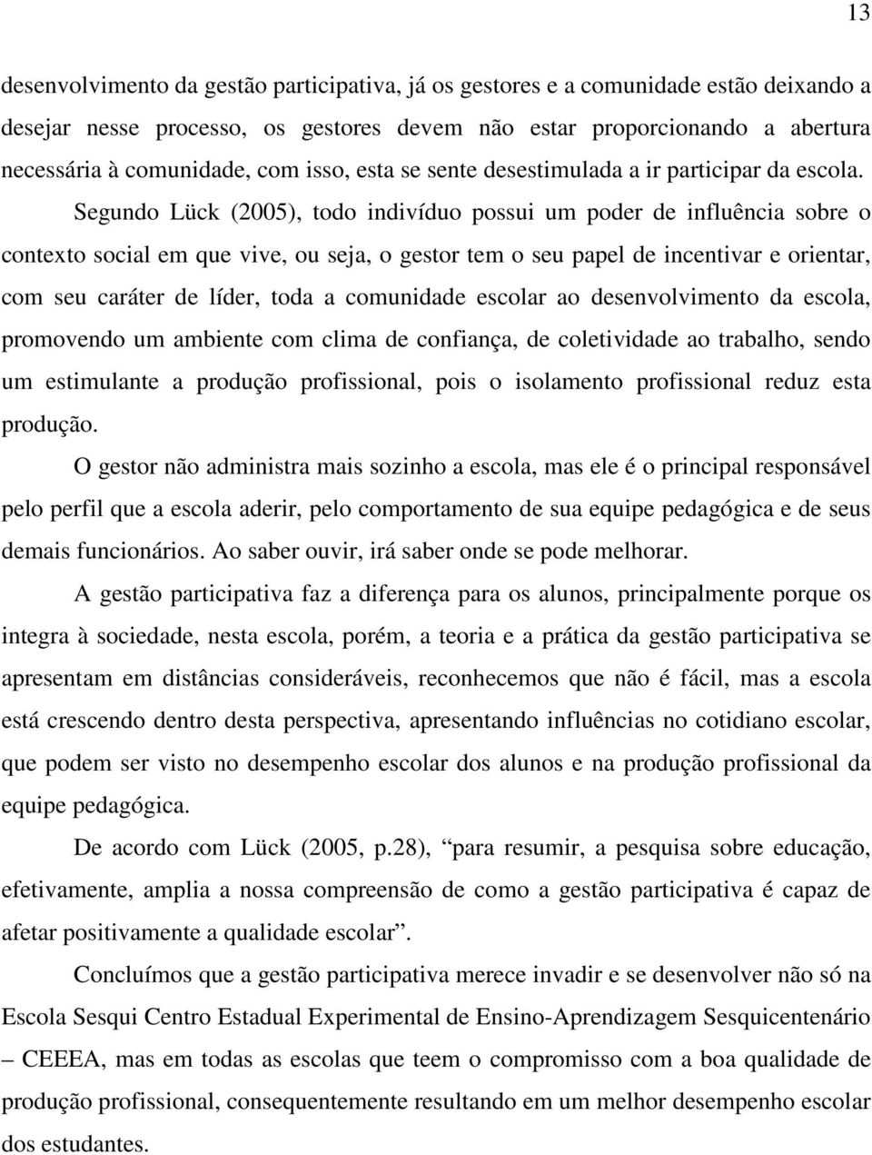 Segundo Lück (2005), todo indivíduo possui um poder de influência sobre o contexto social em que vive, ou seja, o gestor tem o seu papel de incentivar e orientar, com seu caráter de líder, toda a