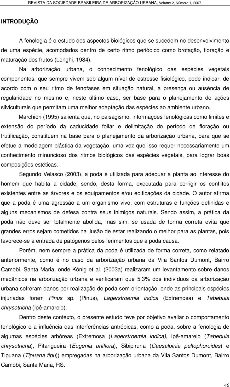 Na arborização urbana, o conhecimento fenológico das espécies vegetais componentes, que sempre vivem sob algum nível de estresse fisiológico, pode indicar, de acordo com o seu ritmo de fenofases em