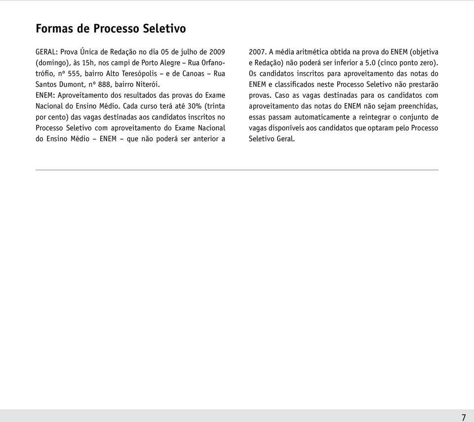 Cada curso terá até 30% (trinta por cento) das vagas destinadas aos candidatos inscritos no Processo Seletivo com aproveitamento do Exame Nacional do Ensino Médio ENEM que não poderá ser anterior a