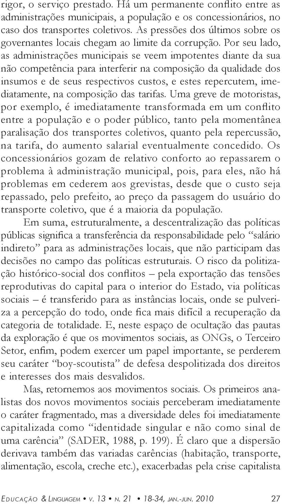 Por seu ldo, s dministrções municipis se veem impotentes dinte d su não competênci pr interferir n composição d qulidde dos insumos e de seus respectivos custos, e estes repercutem, imeditmente, n