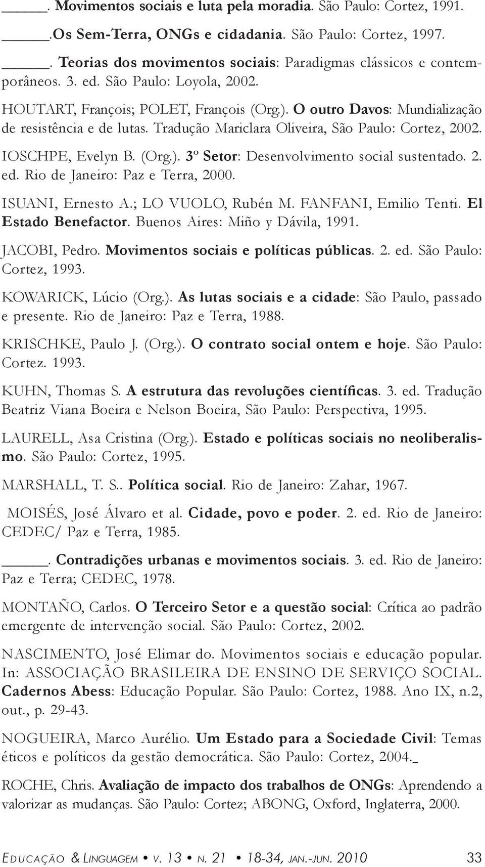 2. ed. Rio de Jneiro: Pz e Terr, 2000. ISUANI, Ernesto A.; LO VUOLO, Rubén M. FANFANI, Emilio Tenti. El Estdo Benefctor. Buenos Aires: Miño y Dávil, 1991. JACOBI, Pedro.
