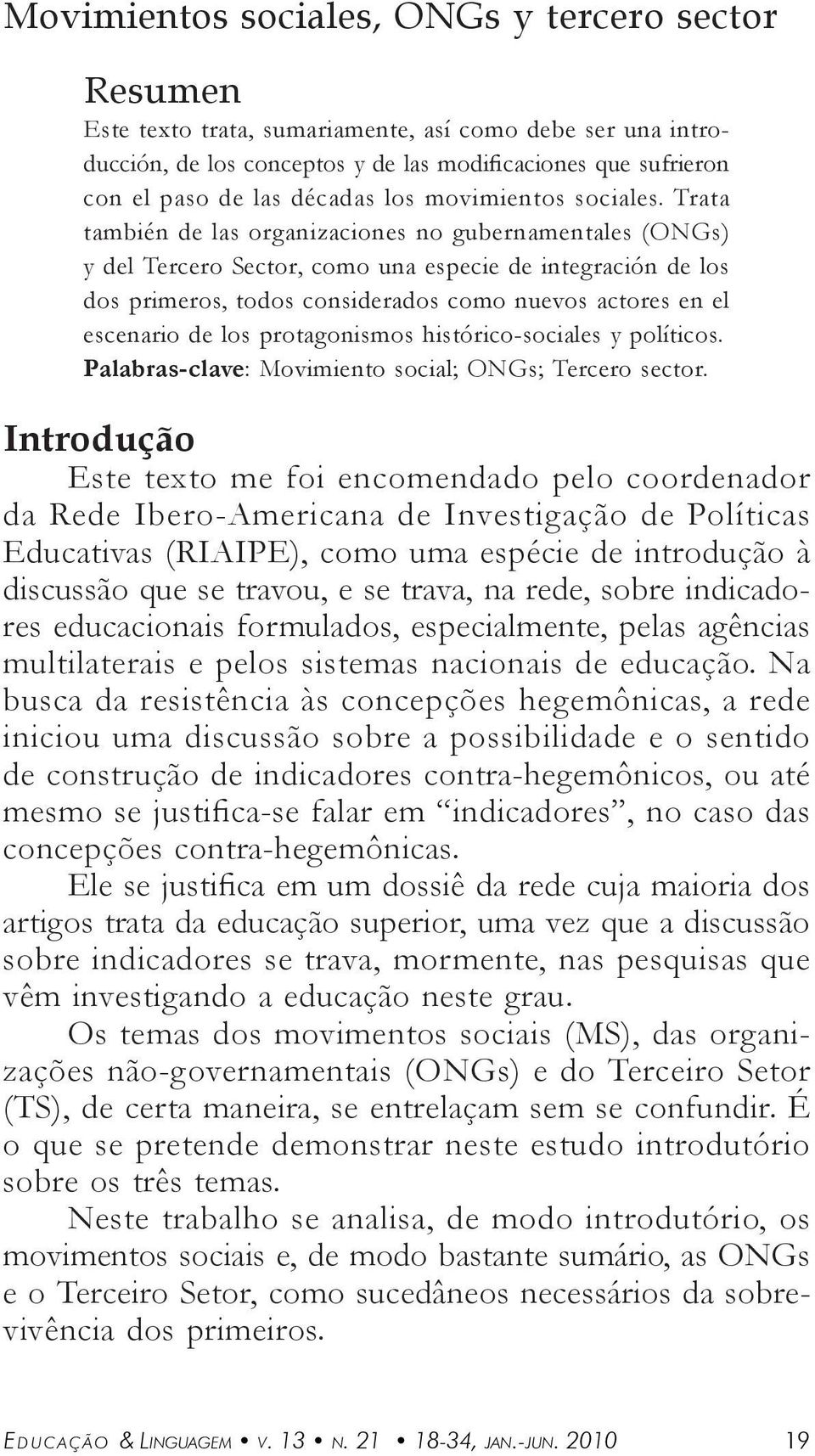 Trt tmbién de ls orgnizciones no gubernmentles (ONGs) y del Tercero Sector, como un especie de integrción de los dos primeros, todos considerdos como nuevos ctores en el escenrio de los protgonismos