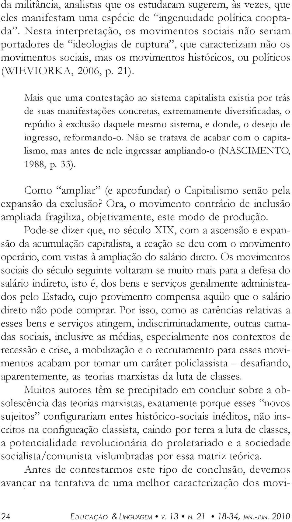 Mis que um contestção o sistem cpitlist existi por trás de sus mnifestções concrets, extremmente diversificds, o repúdio à exclusão dquele mesmo sistem, e donde, o desejo de ingresso, reformndo-o.