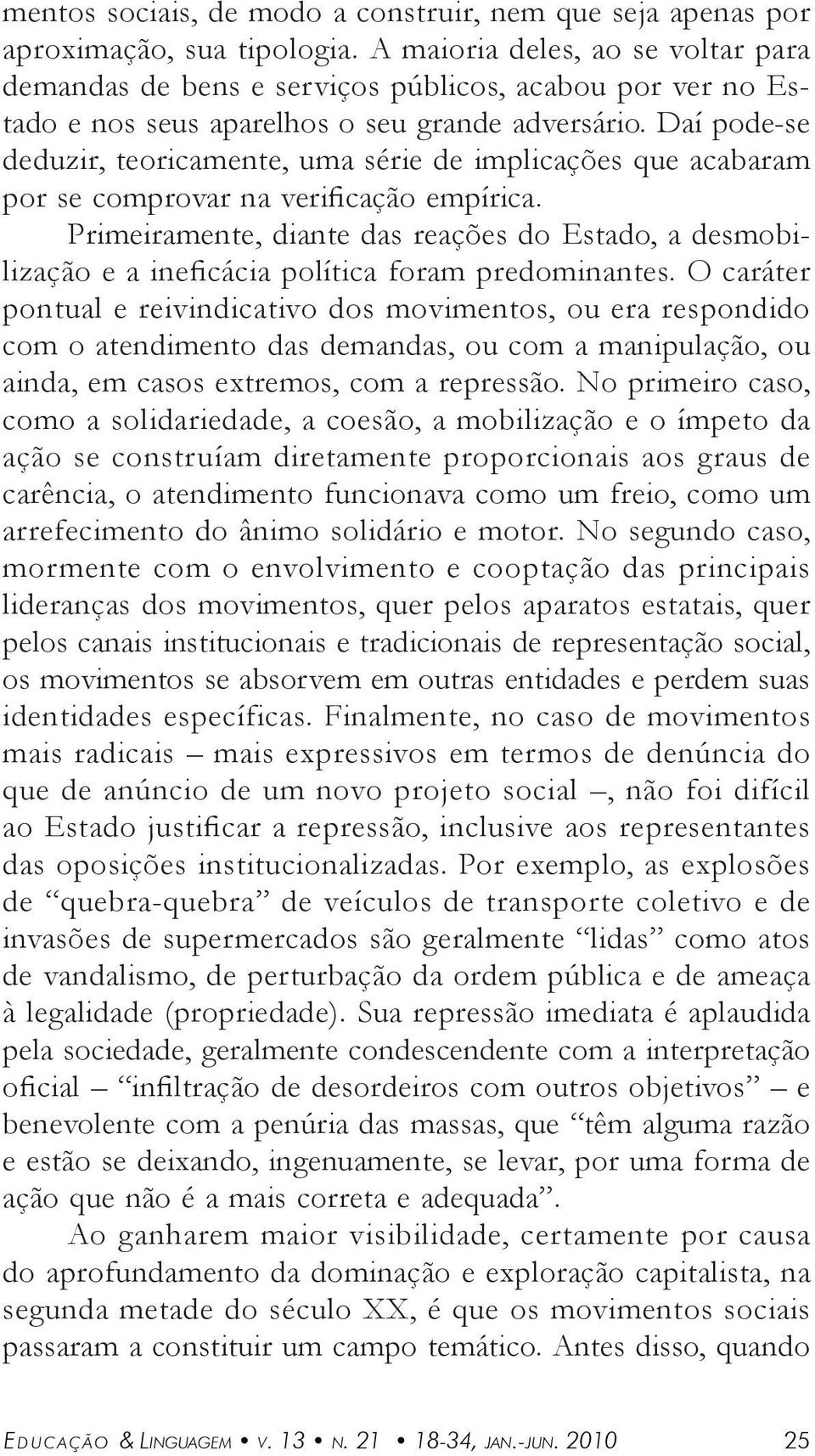 Dí pode-se deduzir, teoricmente, um série de implicções que cbrm por se comprovr n verificção empíric. Primeirmente, dinte ds reções do Estdo, desmobilizção e ineficáci polític form predominntes.