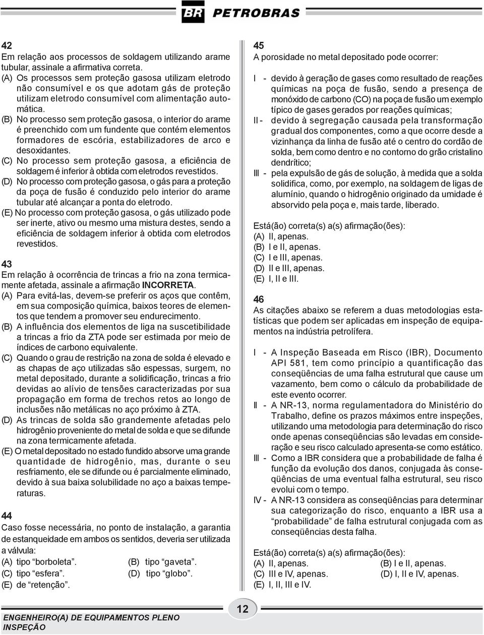 (B) No processo sem proteção gasosa, o interior do arame é preenchido com um fundente que contém elementos formadores de escória, estabilizadores de arco e desoxidantes.