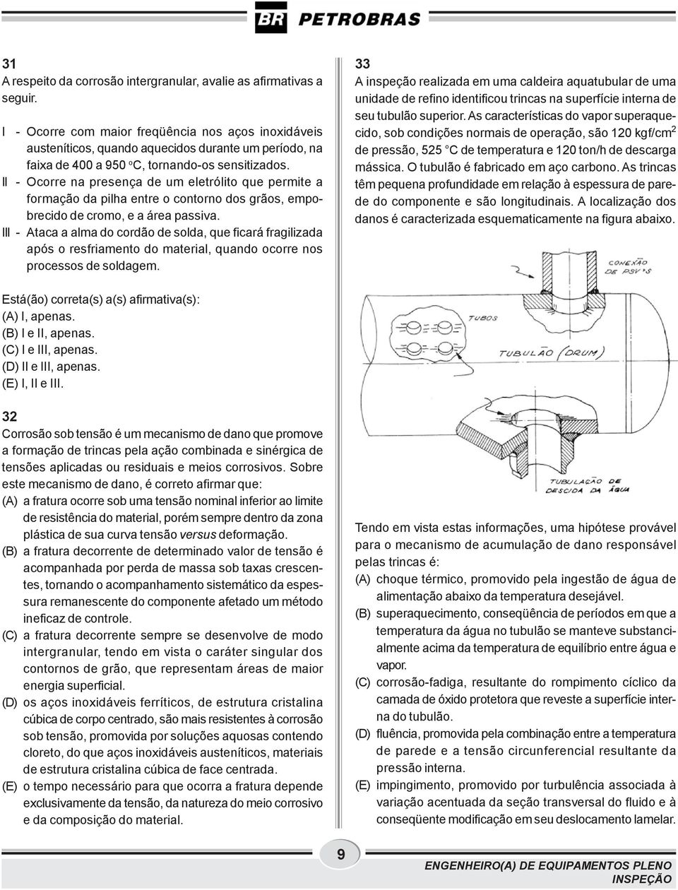 II - Ocorre na presença de um eletrólito que permite a formação da pilha entre o contorno dos grãos, empobrecido de cromo, e a área passiva.