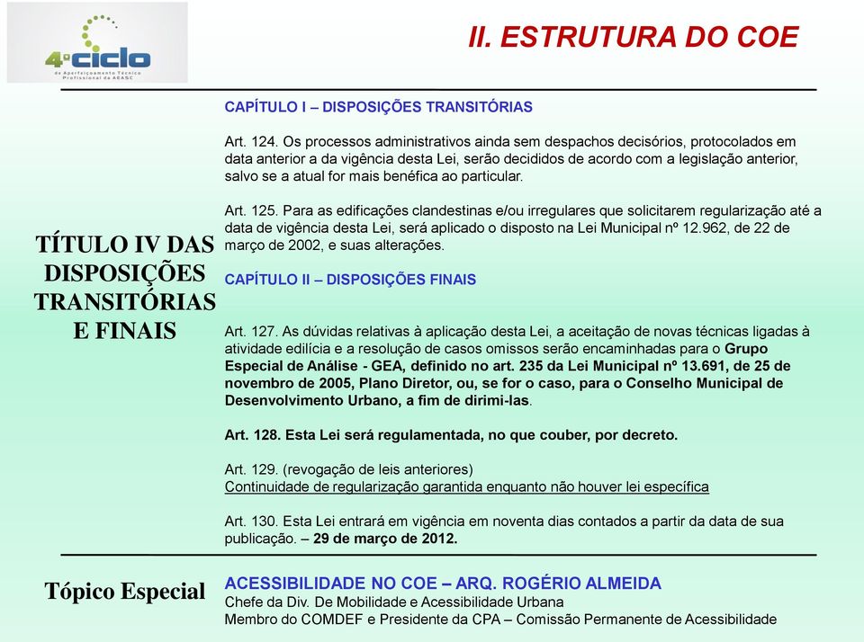 benéfica ao particular. Art. 125. Para as edificações clandestinas e/ou irregulares que solicitarem regularização até a data de vigência desta Lei, será aplicado o disposto na Lei Municipal nº 12.