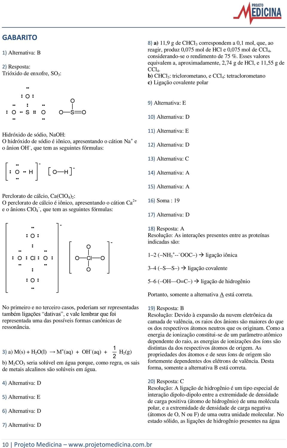 b) CCl 3 : triclorometano, e CCl 4 : tetraclorometano c) Ligação covalente polar 9) Alternativa: E S S 10) Alternativa: D idróxido de sódio, Na: hidróxido de sódio é iônico, apresentando o cátion Na