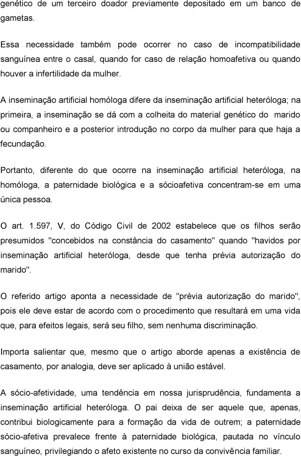 A inseminação artificial homóloga difere da inseminação artificial heteróloga; na primeira, a inseminação se dá com a colheita do material genético do marido ou companheiro e a posterior introdução