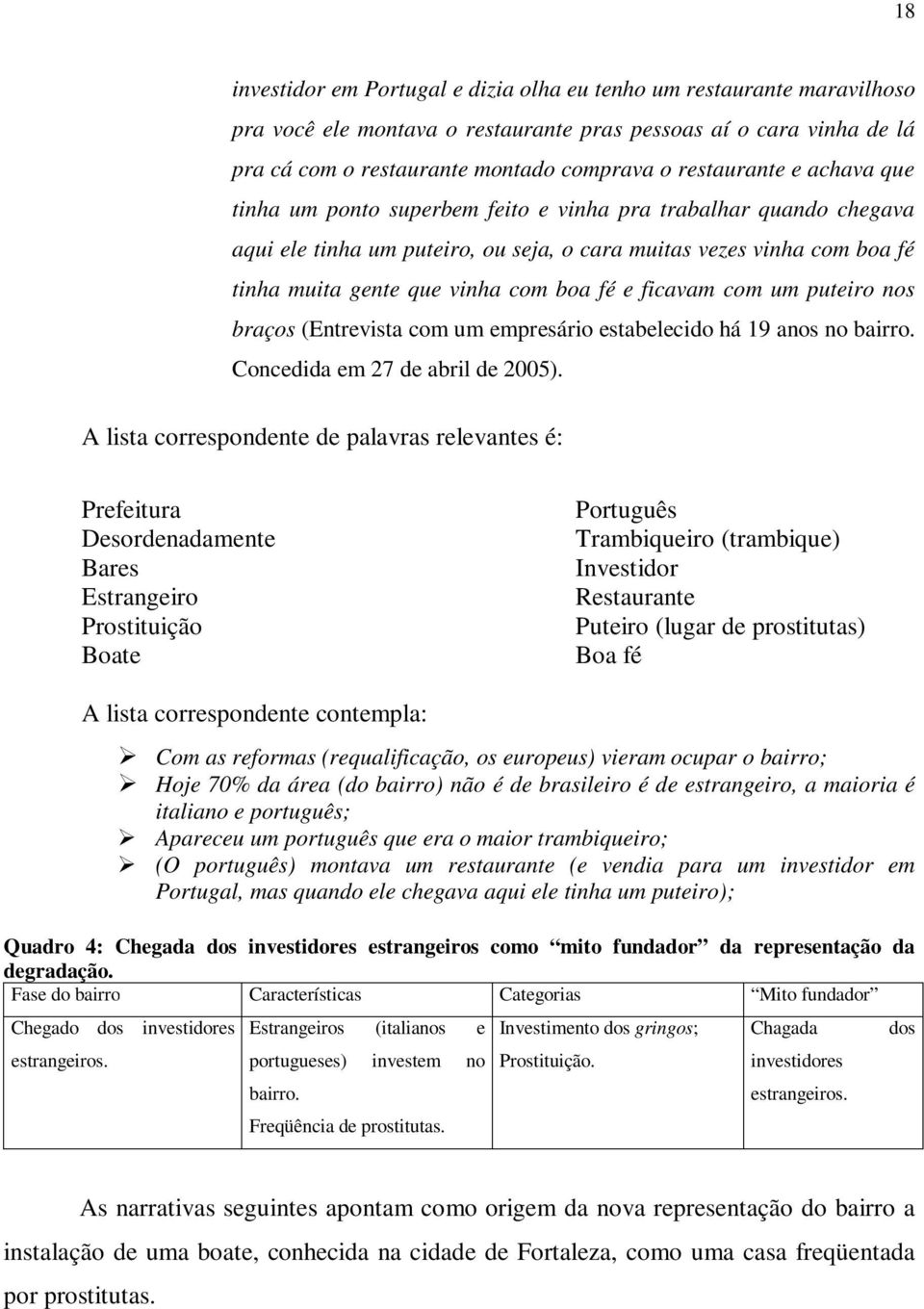 boa fé e ficavam com um puteiro nos braços (Entrevista com um empresário estabelecido há 19 anos no bairro. Concedida em 27 de abril de 2005).