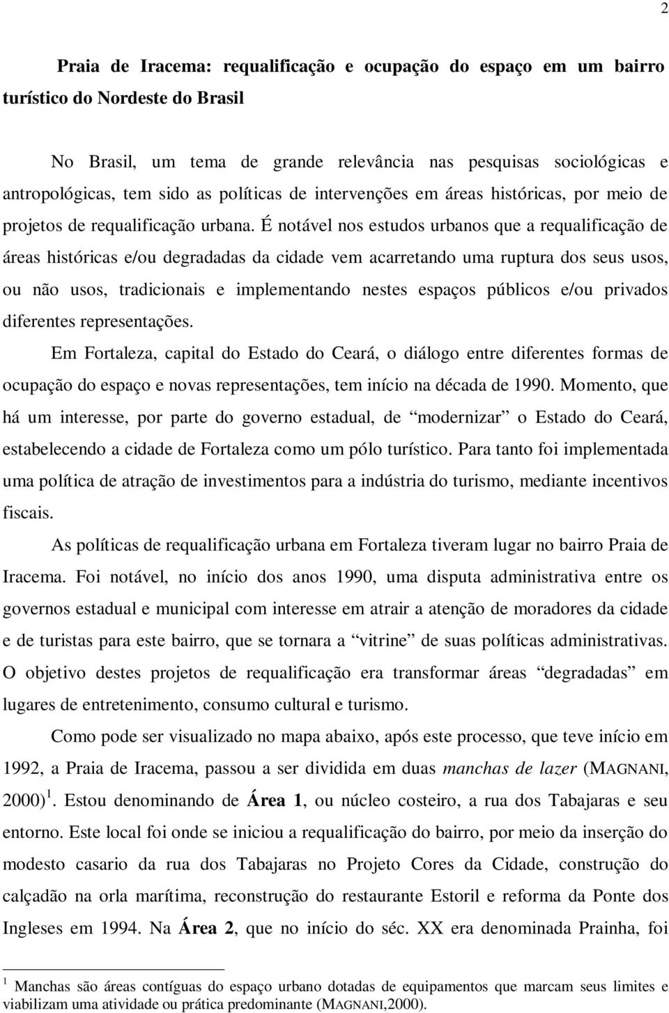 É notável nos estudos urbanos que a requalificação de áreas históricas e/ou degradadas da cidade vem acarretando uma ruptura dos seus usos, ou não usos, tradicionais e implementando nestes espaços