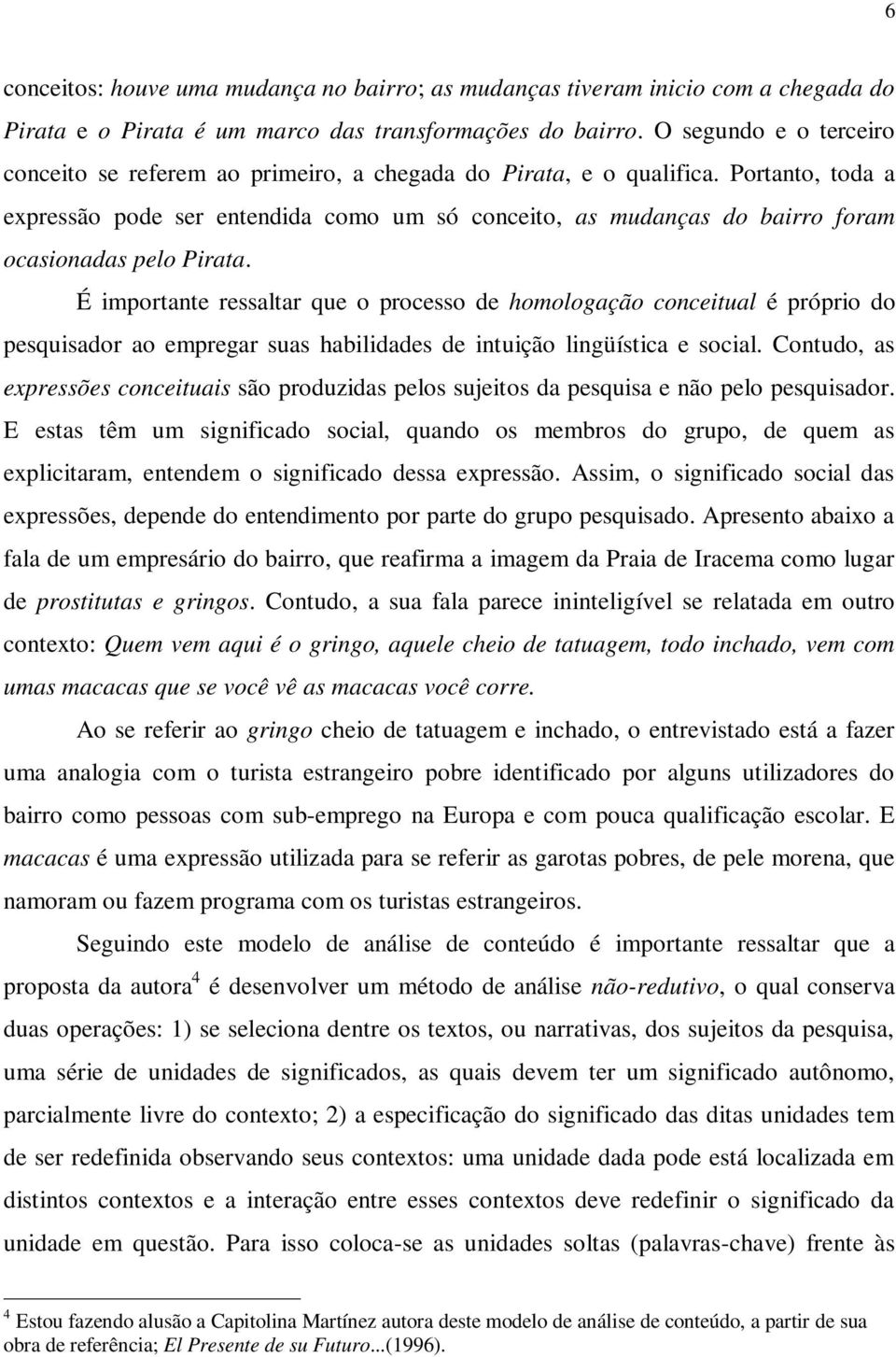 Portanto, toda a expressão pode ser entendida como um só conceito, as mudanças do bairro foram ocasionadas pelo Pirata.