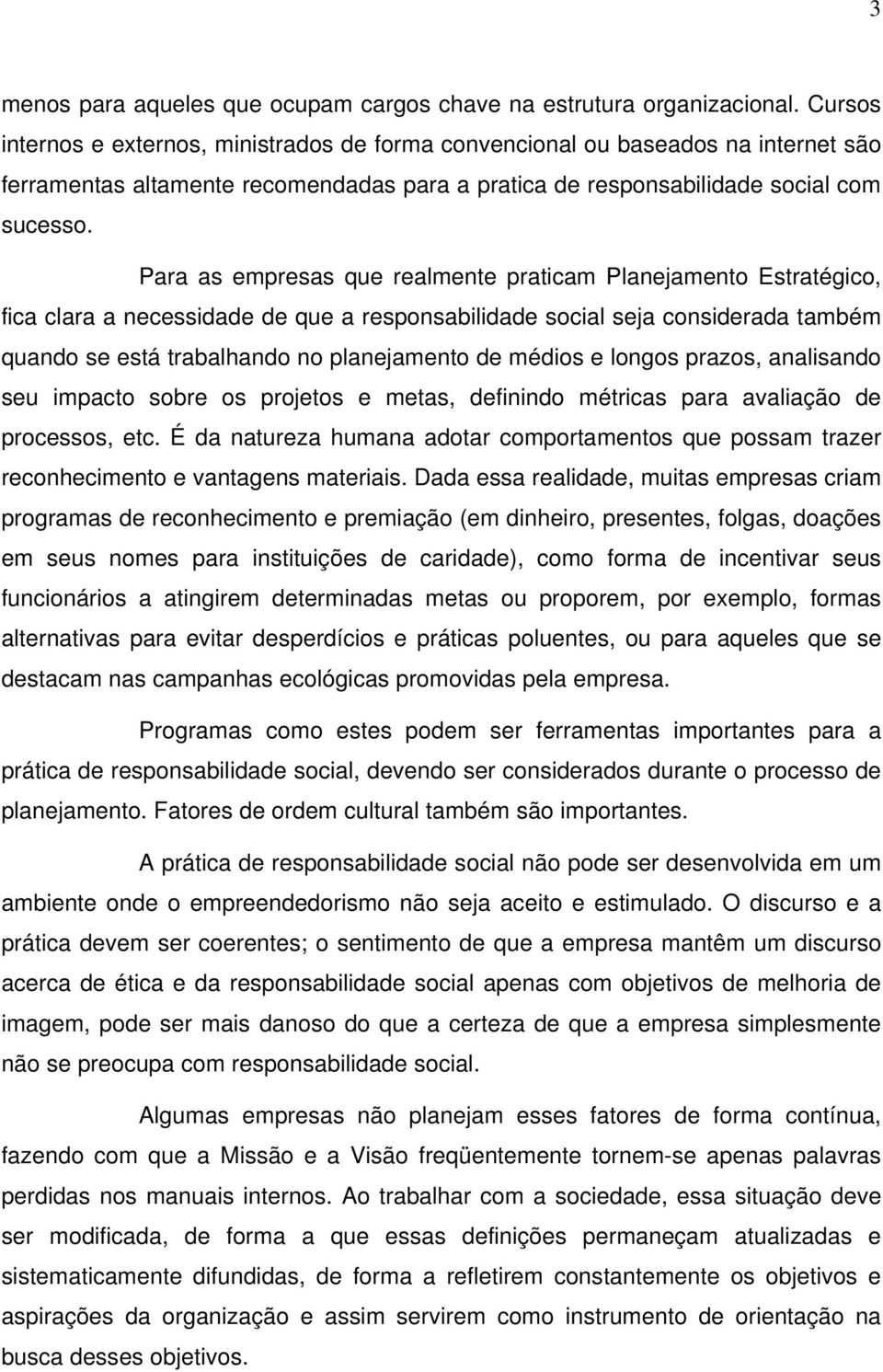 Para as empresas que realmente praticam Planejamento Estratégico, fica clara a necessidade de que a responsabilidade social seja considerada também quando se está trabalhando no planejamento de