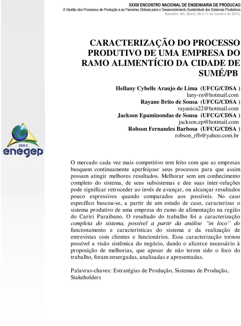 Melhorar sem um conhecimento completo do sistema, de seus subsistemas e dee suas inter-relações pode significar retroceder ao invés de avançar, ou alcançar resultados pouco expressivos quando