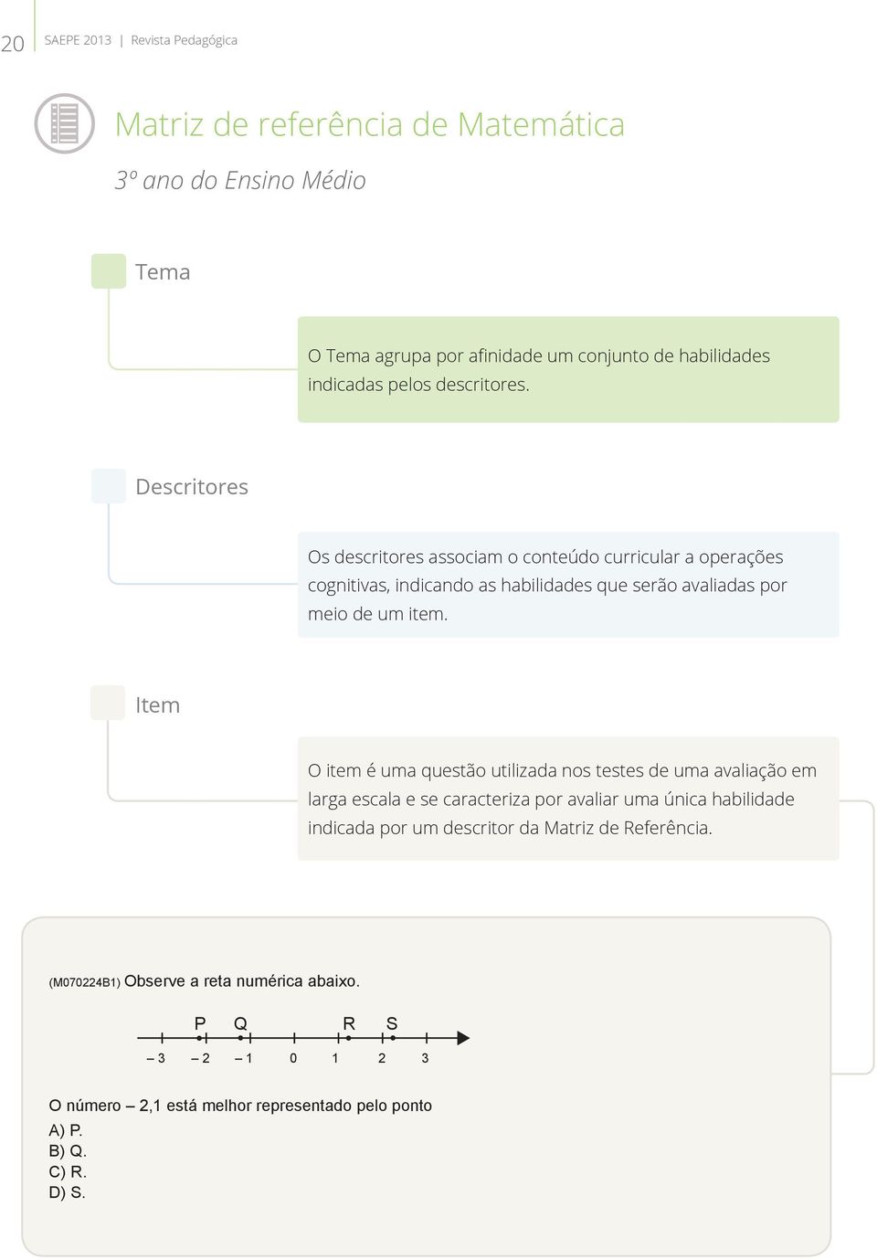 Descritores Os descritores associam o conteúdo curricular a operações cognitivas, indicando as habilidades que serão avaliadas por meio de um item.