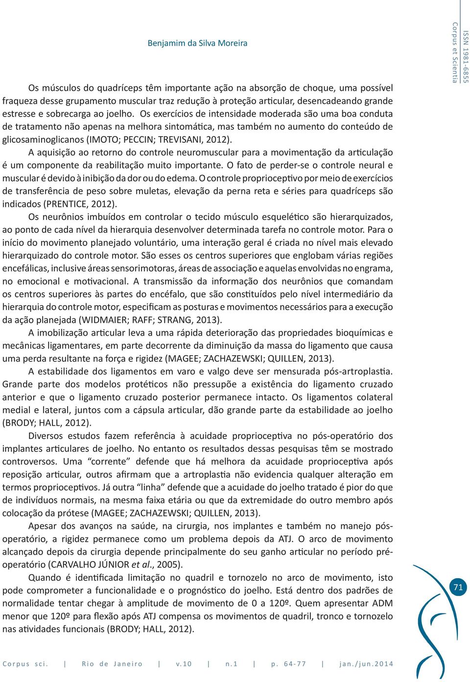 Os exercícios de intensidade moderada são uma boa conduta de tratamento não apenas na melhora sintomática, mas também no aumento do conteúdo de glicosaminoglicanos (IMOTO; PECCIN; TREVISANI, 2012).