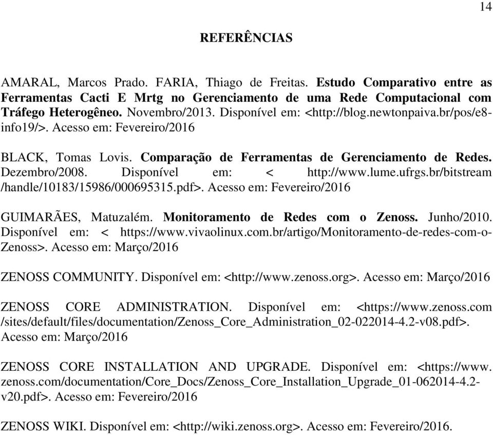 Disponível em: < http://www.lume.ufrgs.br/bitstream /handle/10183/15986/000695315.pdf>. Acesso em: Fevereiro/2016 GUIMARÃES, Matuzalém. Monitoramento de Redes com o Zenoss. Junho/2010.