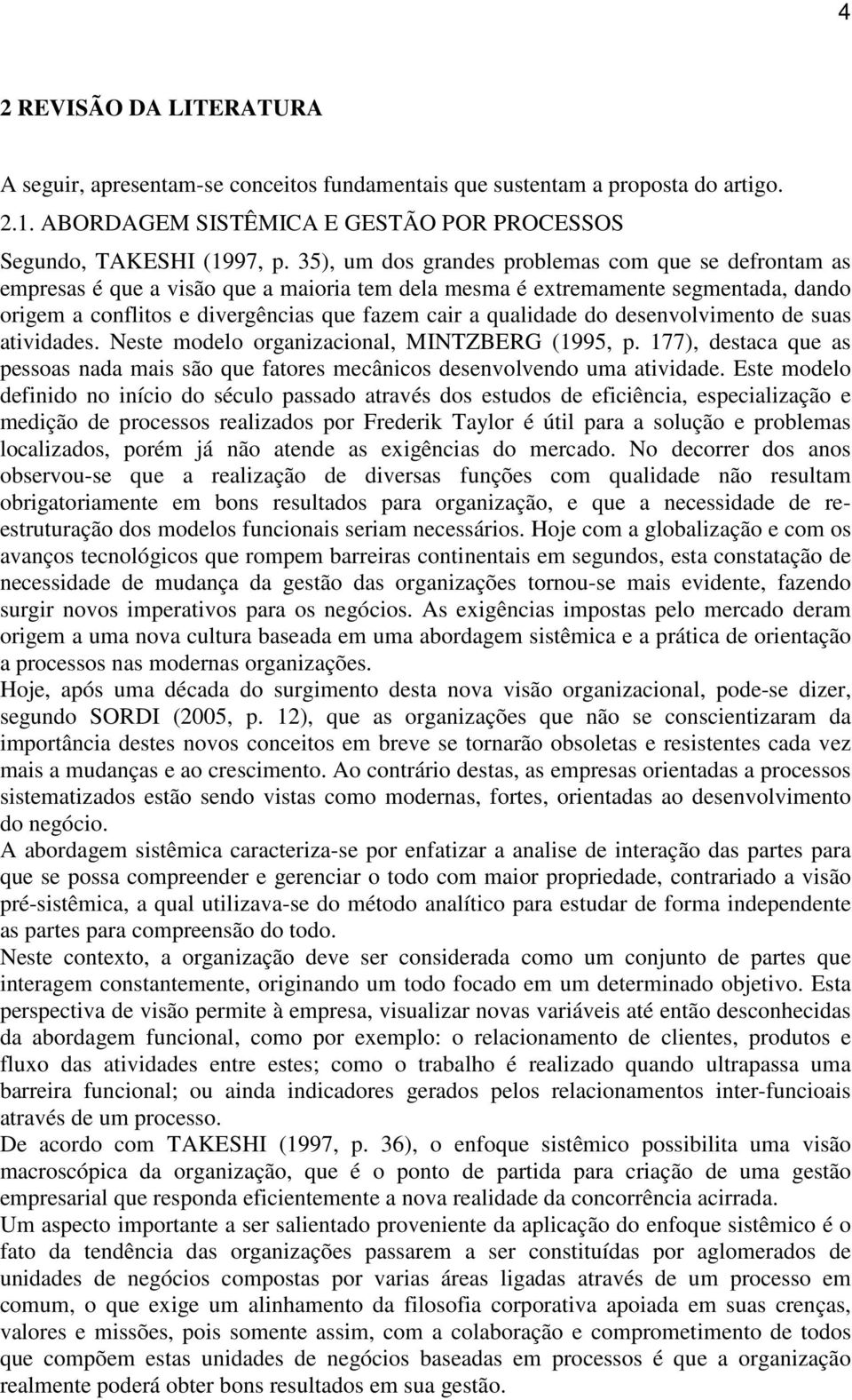 do desenvolvimento de suas atividades. Neste modelo organizacional, MINTZBERG (1995, p. 177), destaca que as pessoas nada mais são que fatores mecânicos desenvolvendo uma atividade.