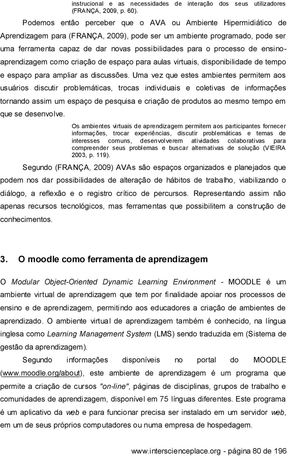 processo de ensinoaprendizagem como criação de espaço para aulas virtuais, disponibilidade de tempo e espaço para ampliar as discussões.