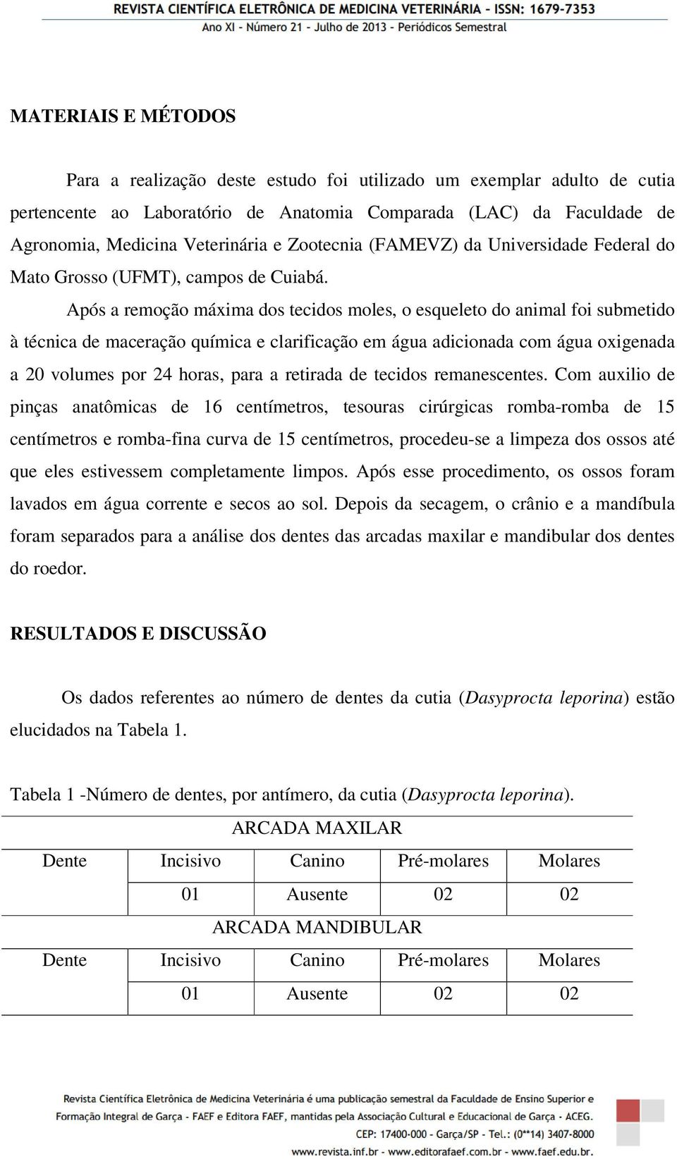 Após a remoção máxima dos tecidos moles, o esqueleto do animal foi submetido à técnica de maceração química e clarificação em água adicionada com água oxigenada a 20 volumes por 24 horas, para a