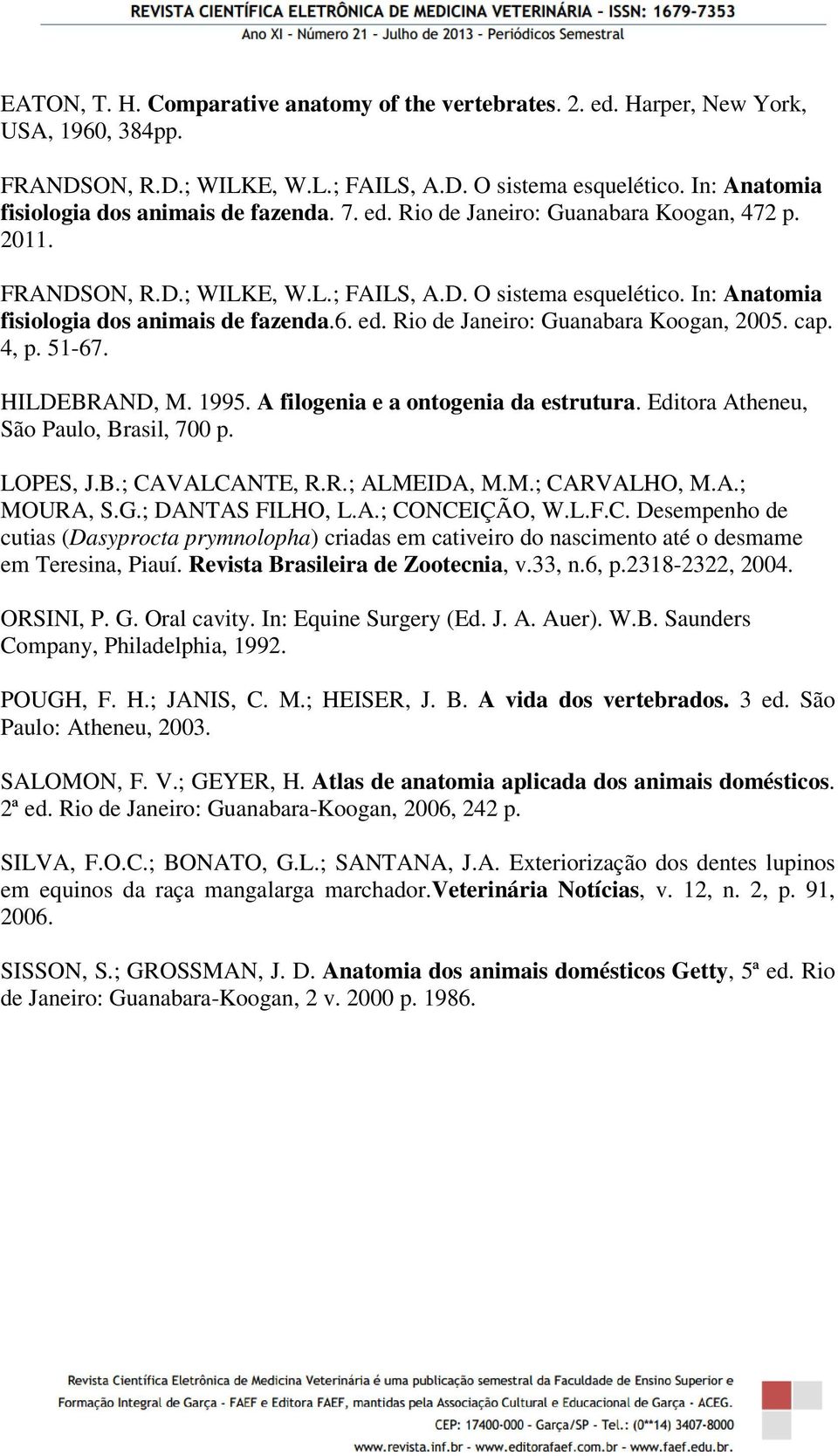 In: Anatomia fisiologia dos animais de fazenda.6. ed. Rio de Janeiro: Guanabara Koogan, 2005. cap. 4, p. 51-67. HILDEBRAND, M. 1995. A filogenia e a ontogenia da estrutura.