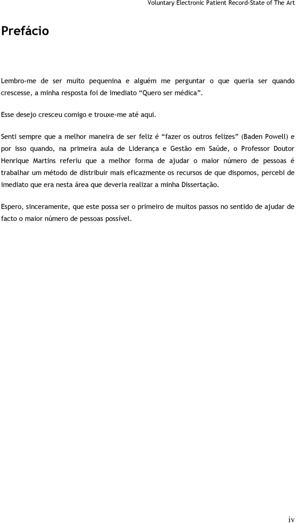 Senti sempre que a melhor maneira de ser feliz é fazer os outros felizes (Baden Powell) e por isso quando, na primeira aula de Liderança e Gestão em Saúde, o Professor Doutor Henrique