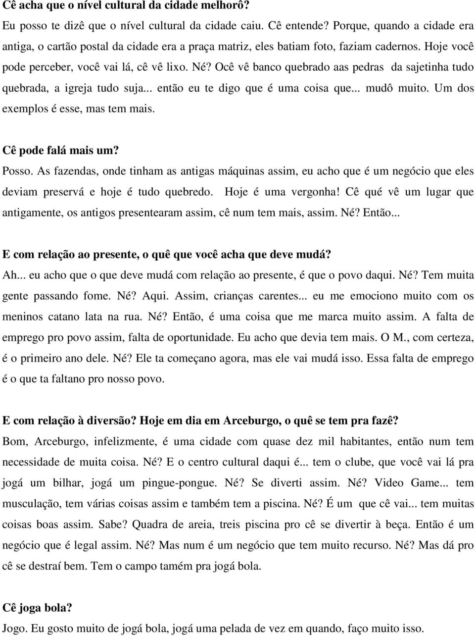 Ocê vê banco quebrado aas pedras da sajetinha tudo quebrada, a igreja tudo suja... então eu te digo que é uma coisa que... mudô muito. Um dos exemplos é esse, mas tem mais. Cê pode falá mais um?