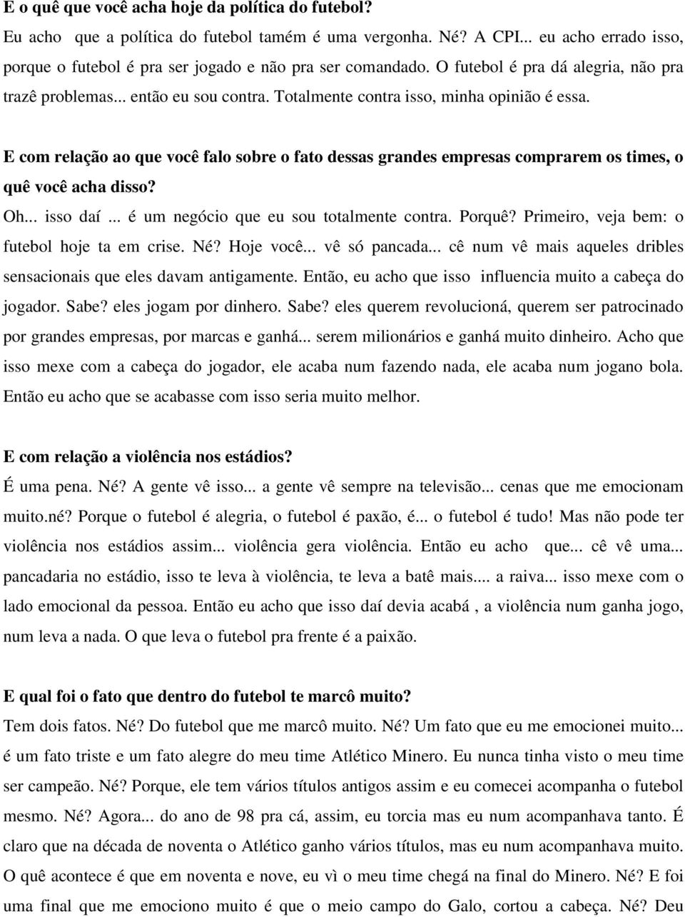 E com relação ao que você falo sobre o fato dessas grandes empresas comprarem os times, o quê você acha disso? Oh... isso daí... é um negócio que eu sou totalmente contra. Porquê?