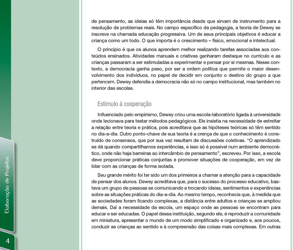 O que importa é o crescimento físico, emocional e intelectual. O princípio é que os alunos aprendem melhor realizando tarefas associadas aos conteúdos ensinados.