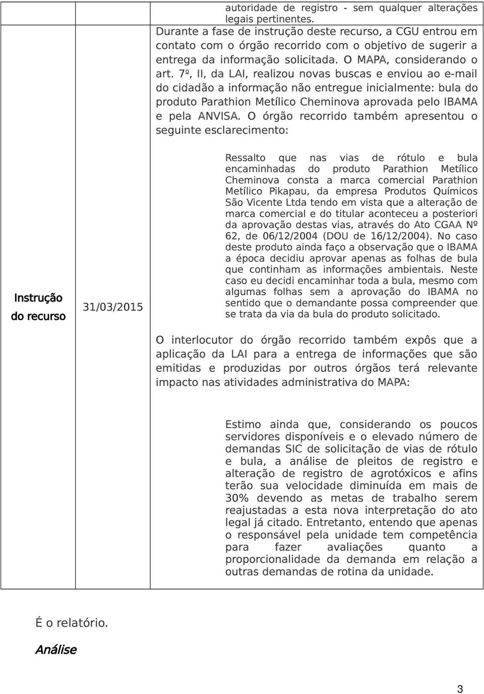 7 o, II, da LAI, realizou novas buscas e enviou ao e-mail do cidadão a informação não entregue inicialmente: bula do produto Parathion Metílico Cheminova aprovada pelo IBAMA e pela ANVISA.