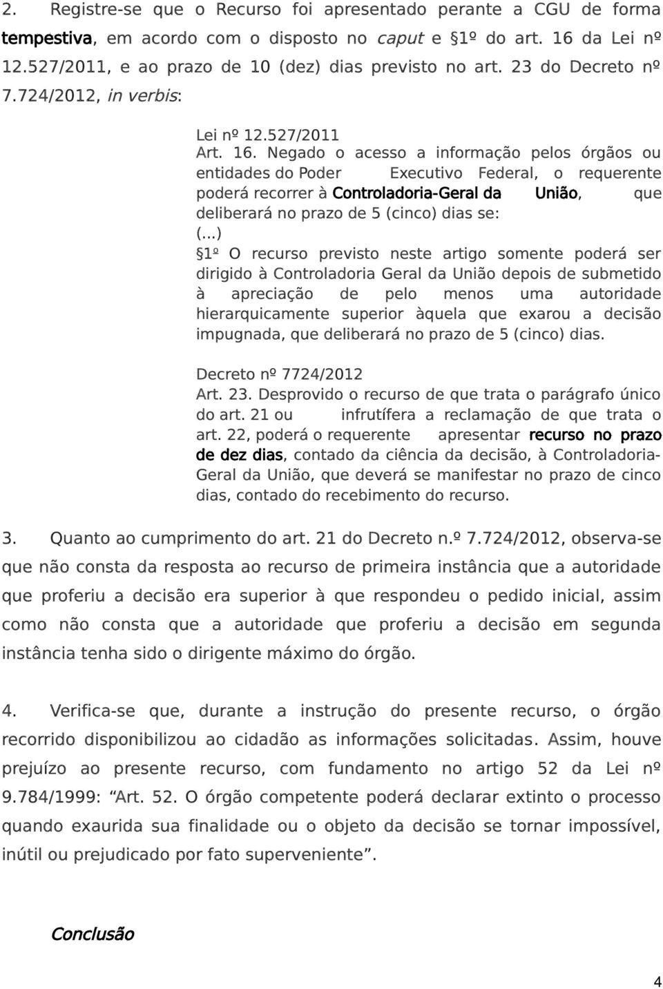 Negado o acesso a informação pelos órgãos ou entidades do Poder Executivo Federal, o requerente poderá recorrer à Controladoria-Geral da União, que deliberará no prazo de 5 (cinco) dias se: (.