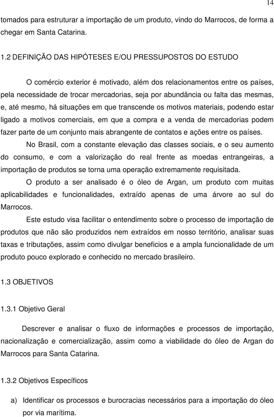 das mesmas, e, até mesmo, há situações em que transcende os motivos materiais, podendo estar ligado a motivos comerciais, em que a compra e a venda de mercadorias podem fazer parte de um conjunto