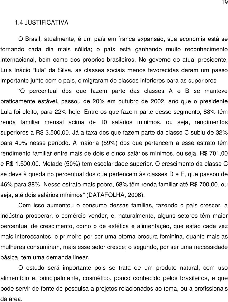 No governo do atual presidente, Luís Inácio lula da Silva, as classes sociais menos favorecidas deram um passo importante junto com o país, e migraram de classes inferiores para as superiores O