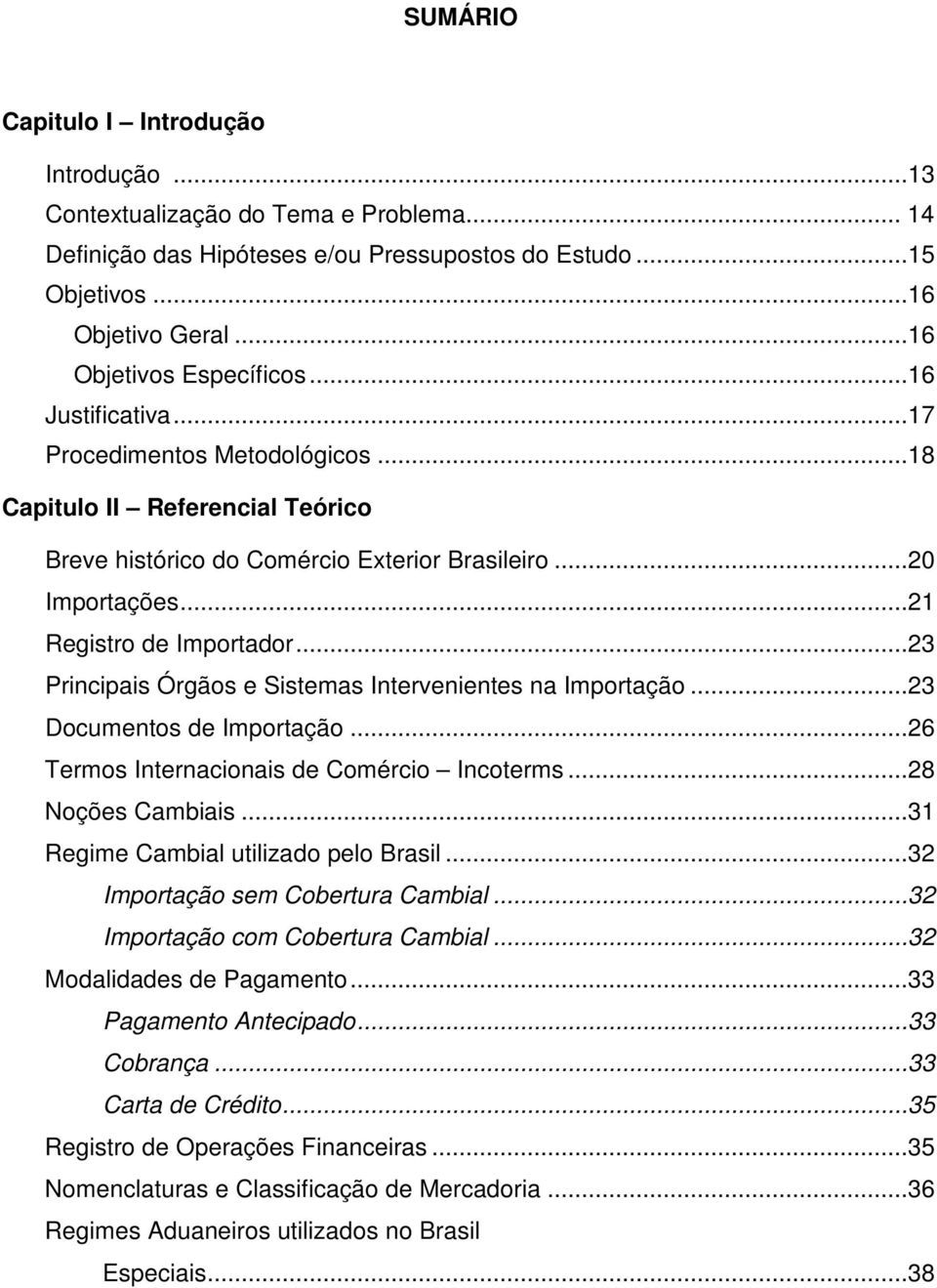 ..23 Principais Órgãos e Sistemas Intervenientes na Importação...23 Documentos de Importação...26 Termos Internacionais de Comércio Incoterms...28 Noções Cambiais.