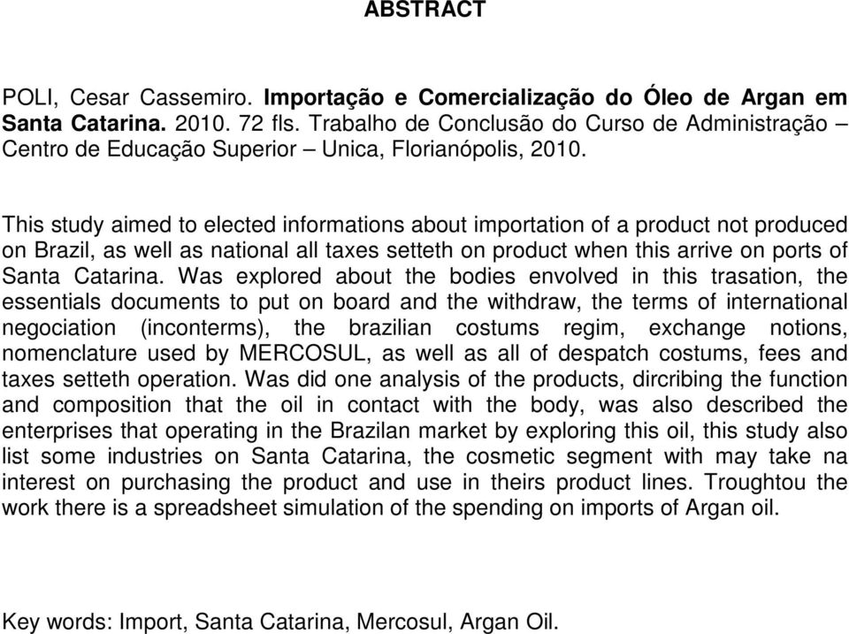 This study aimed to elected informations about importation of a product not produced on Brazil, as well as national all taxes setteth on product when this arrive on ports of Santa Catarina.