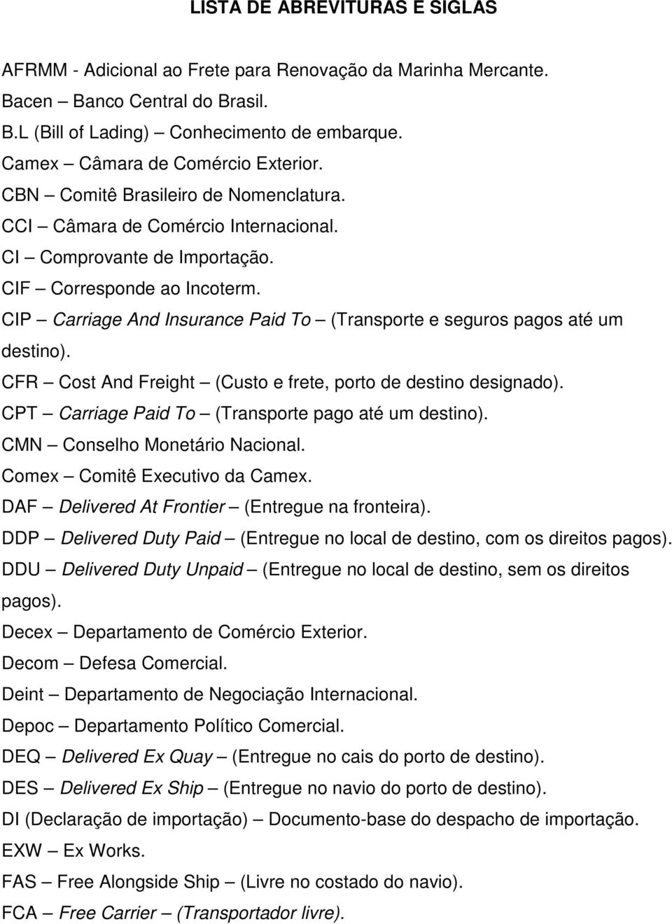 CIP Carriage And Insurance Paid To (Transporte e seguros pagos até um destino). CFR Cost And Freight (Custo e frete, porto de destino designado). CPT Carriage Paid To (Transporte pago até um destino).