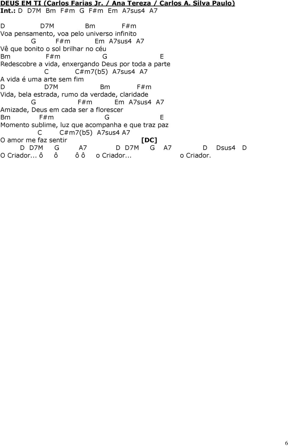 Redescobre a vida, enxergando Deus por toda a parte C C#m7(b5) A7sus4 A7 A vida é uma arte sem fim D D7M Bm F#m Vida, bela estrada, rumo da verdade,