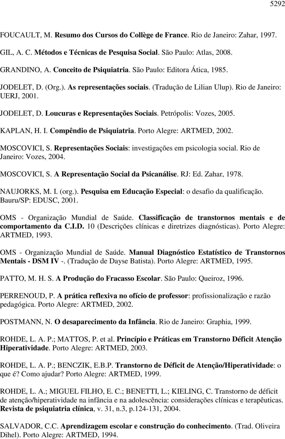 Petrópolis: Vozes, 2005. KAPLAN, H. I. Compêndio de Psiquiatria. Porto Alegre: ARTMED, 2002. MOSCOVICI, S. Representações Sociais: investigações em psicologia social. Rio de Janeiro: Vozes, 2004.