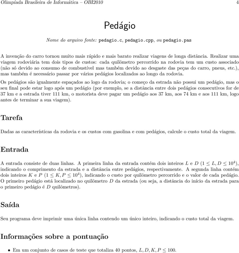 Realizar uma viagem rodoviária tem dois tipos de custos: cada quilômetro percorrido na rodovia tem um custo associado (não só devido ao consumo de combustível mas também devido ao desgaste das peças