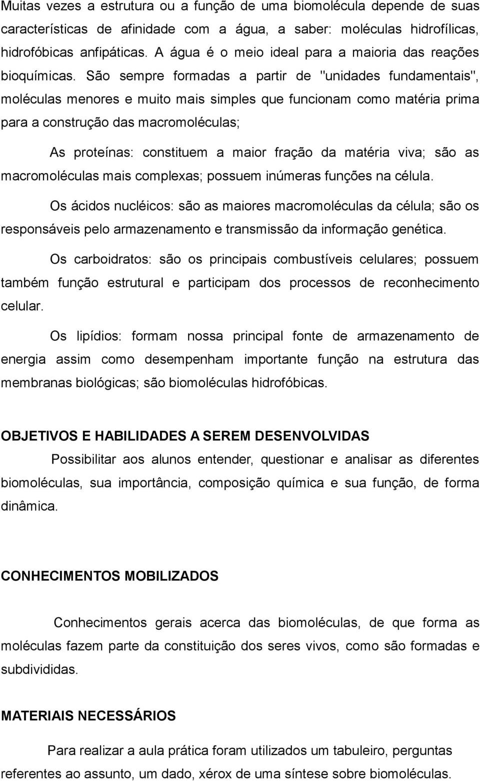 São sempre formadas a partir de "unidades fundamentais", moléculas menores e muito mais simples que funcionam como matéria prima para a construção das macromoléculas; As proteínas: constituem a maior