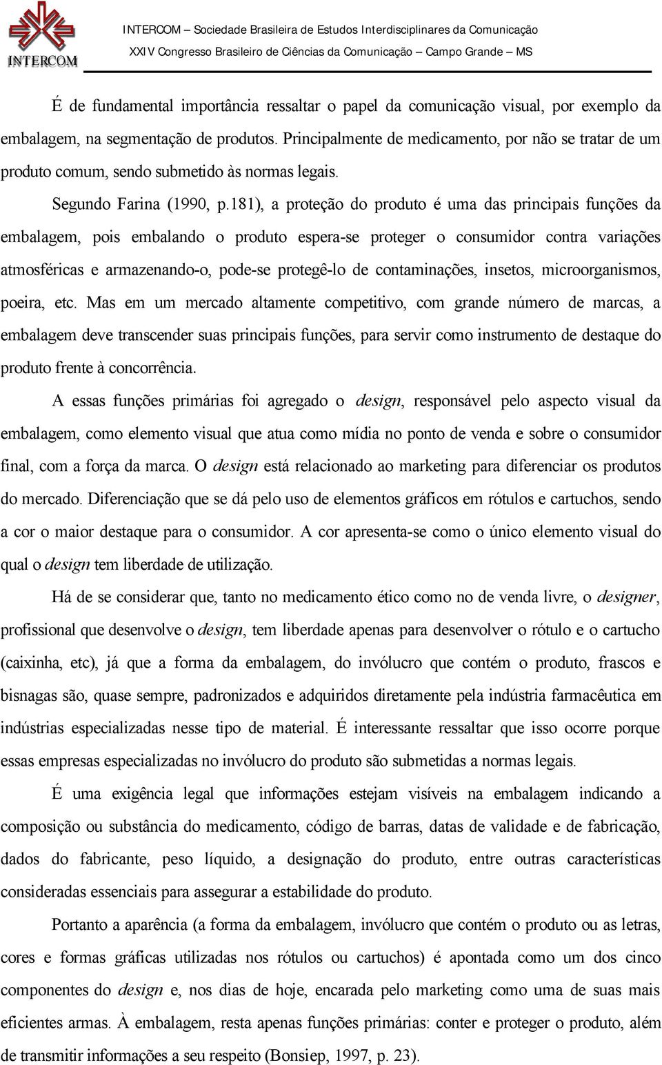 181), a proteção do produto é uma das principais funções da embalagem, pois embalando o produto espera-se proteger o consumidor contra variações atmosféricas e armazenando-o, pode-se protegê-lo de