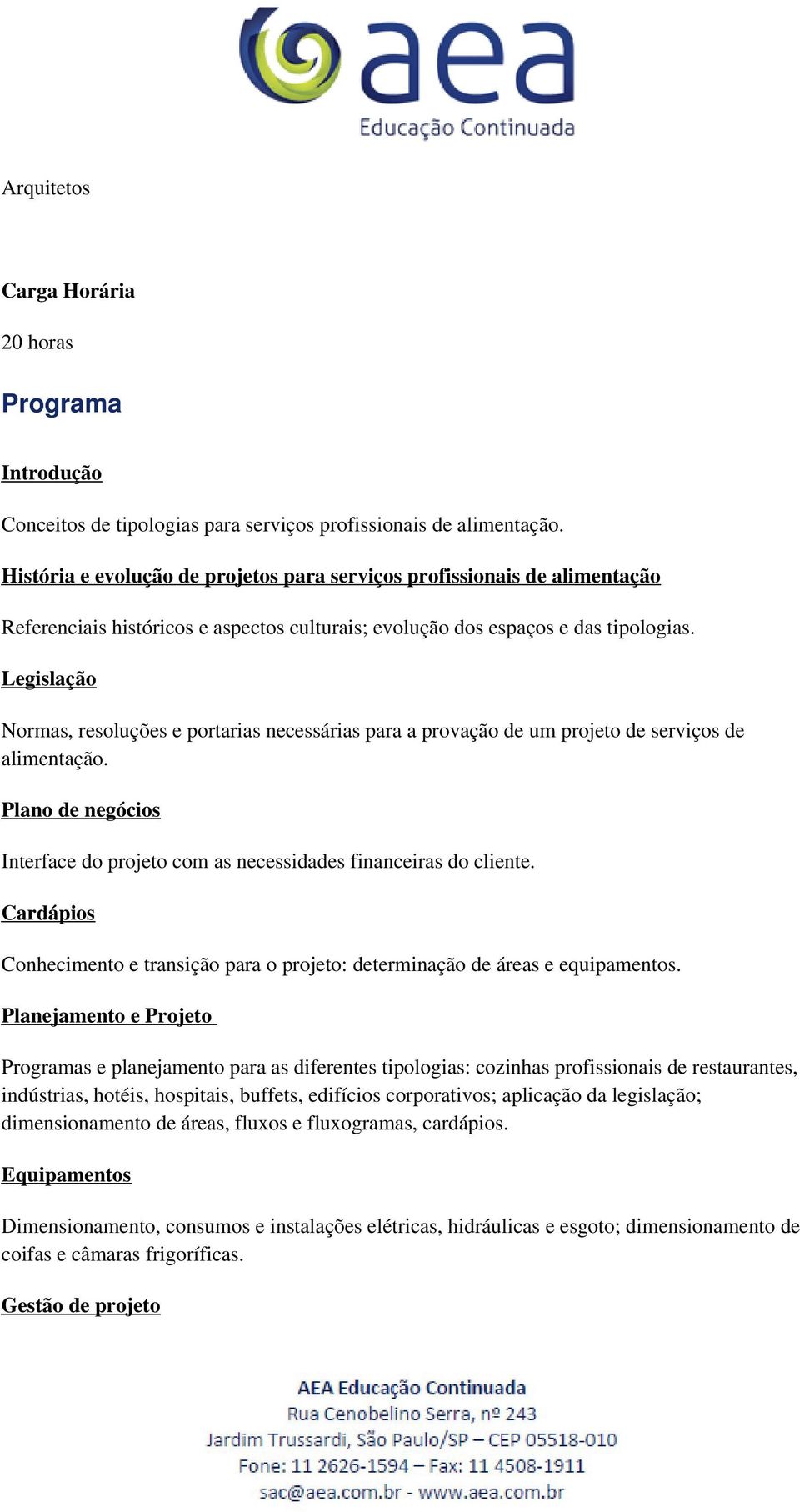 Legislação Normas, resoluções e portarias necessárias para a provação de um projeto de serviços de alimentação. Plano de negócios Interface do projeto com as necessidades financeiras do cliente.