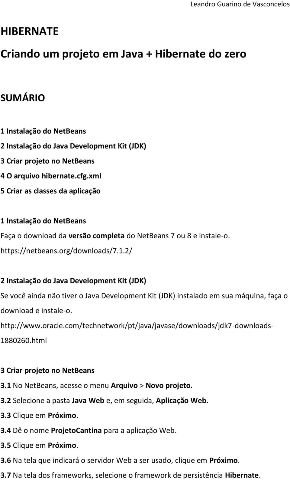 http://www.oracle.com/technetwork/pt/java/javase/downloads/jdk7-downloads- 1880260.html 3 Criar projeto no NetBeans 3.1 No NetBeans, acesse o menu Arquivo > Novo projeto. 3.2 Selecione a pasta Java Web e, em seguida, Aplicação Web.