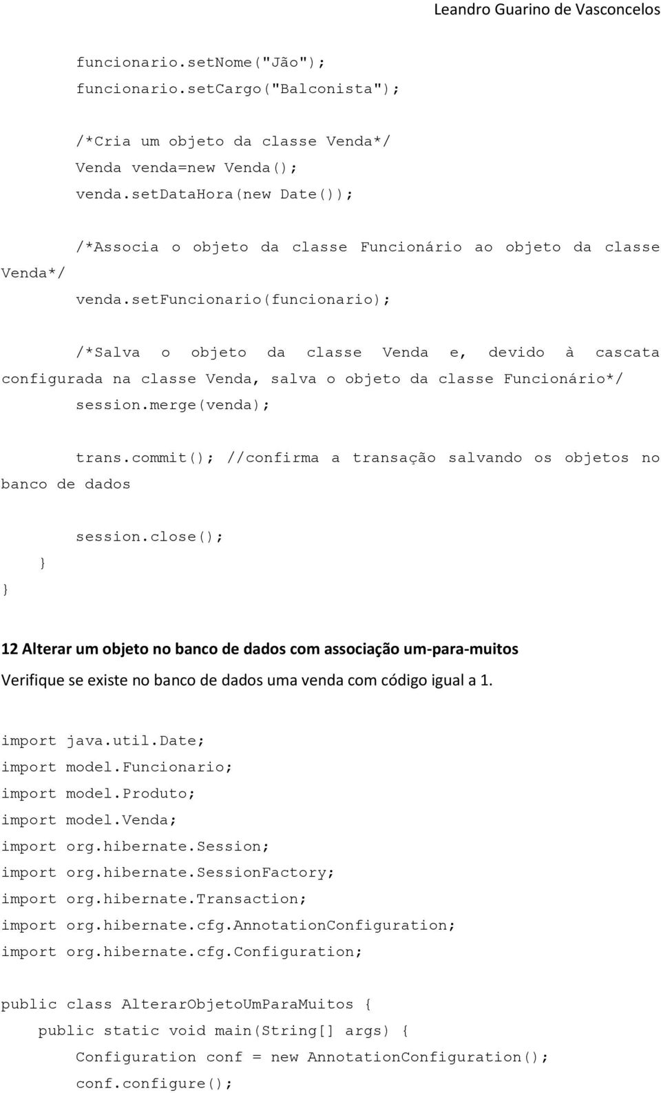 setfuncionario(funcionario); /*Salva o objeto da classe Venda e, devido à cascata configurada na classe Venda, salva o objeto da classe Funcionário*/ session.merge(venda); banco de dados trans.