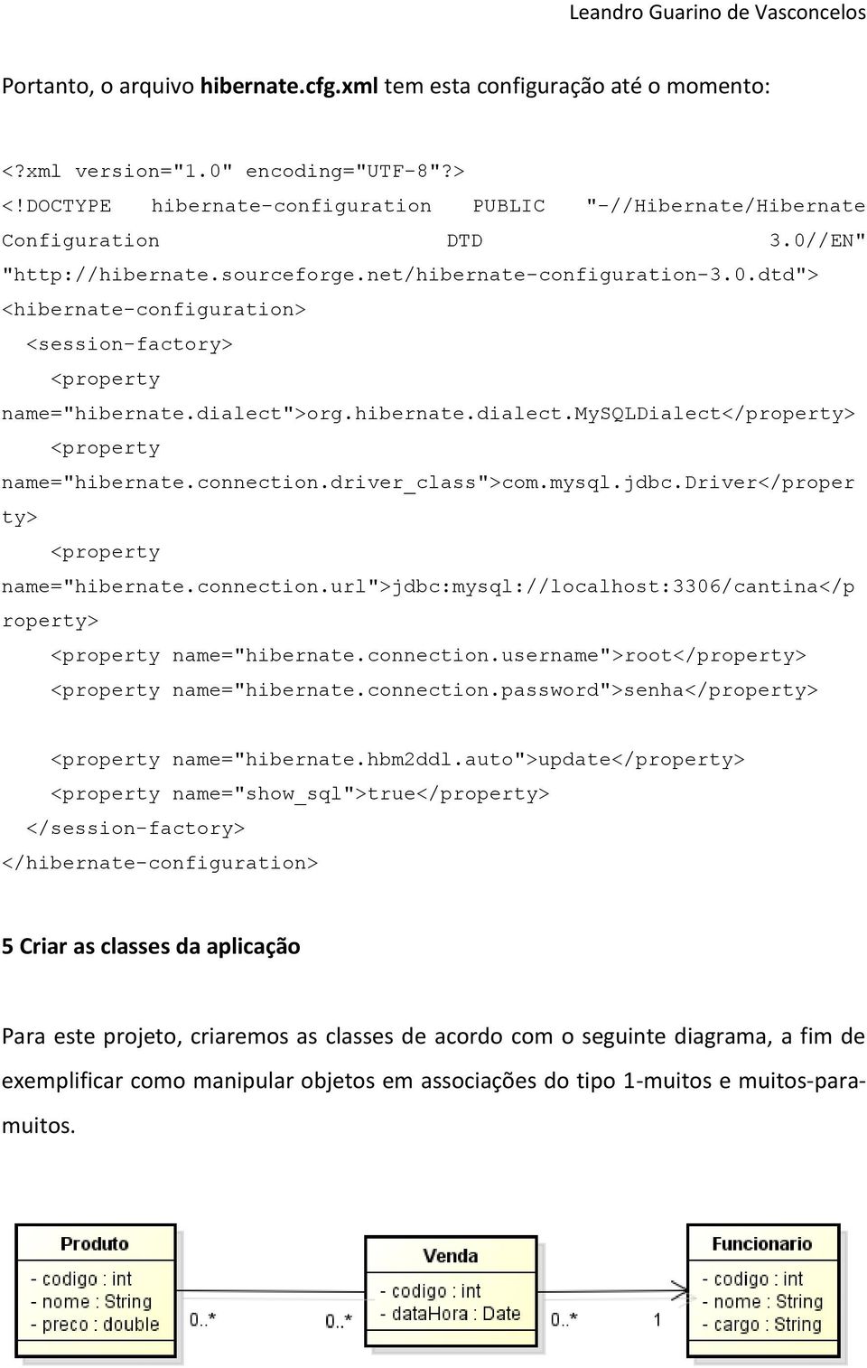 >org.hibernate.dialect.mysqldialect</property> <property name="hibernate.connection.driver_class">com.mysql.jdbc.driver</proper ty> <property name="hibernate.connection.url">jdbc:mysql://localhost:3306/cantina</p roperty> <property name="hibernate.