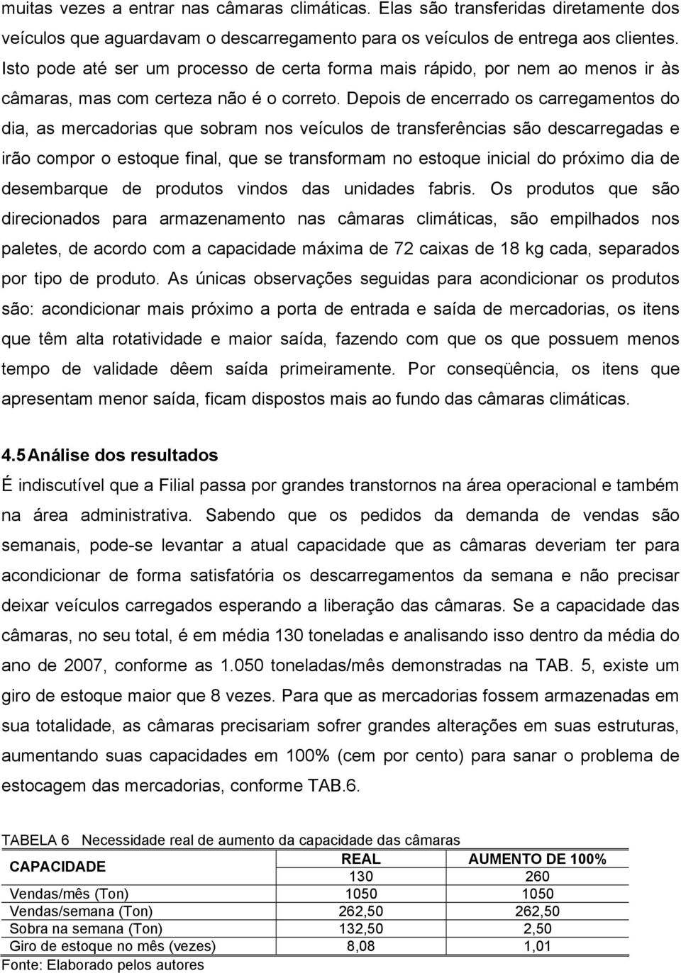 Depois de encerrado os carregamentos do dia, as mercadorias que sobram nos veículos de transferências são descarregadas e irão compor o estoque final, que se transformam no estoque inicial do próximo