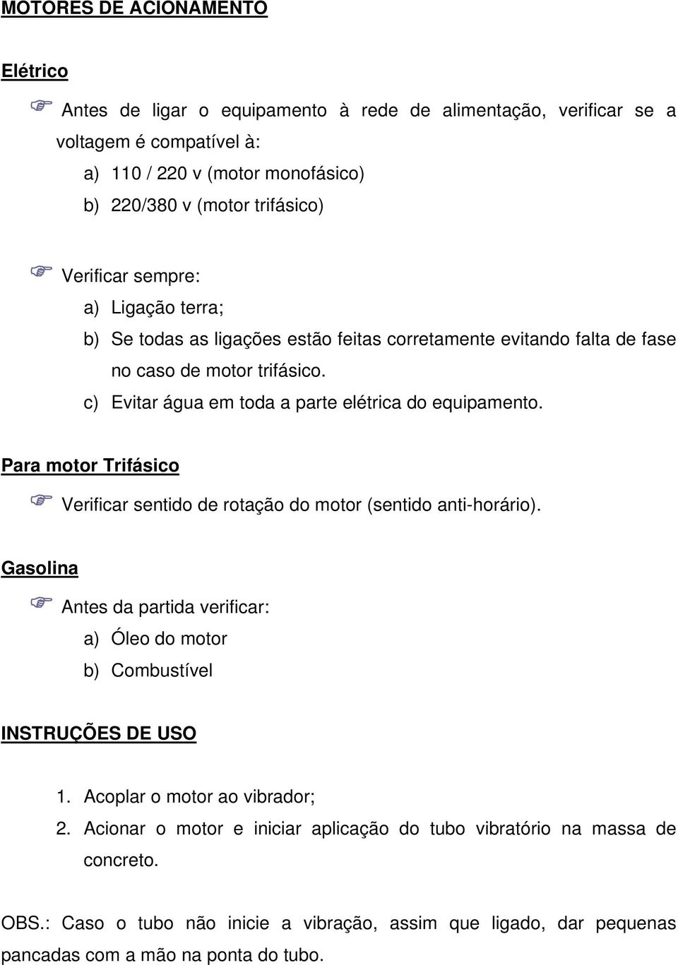 Para motor Trifásico Verificar sentido de rotação do motor (sentido anti-horário). Gasolina Antes da partida verificar: a) Óleo do motor b) Combustível INSTRUÇÕES DE USO 1.