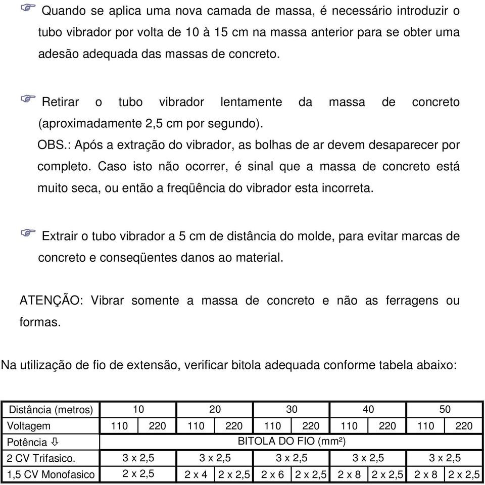 Caso isto não ocorrer, é sinal que a massa de concreto está muito seca, ou então a freqüência do vibrador esta incorreta.