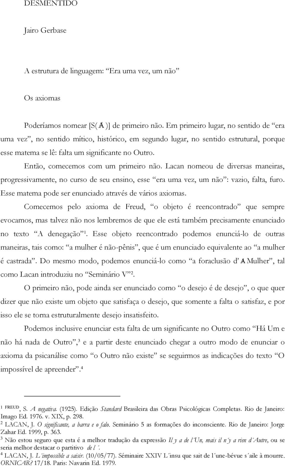 Então, comecemos com um primeiro não. Lacan nomeou de diversas maneiras, progressivamente, no curso de seu ensino, esse era uma vez, um não : vazio, falta, furo.