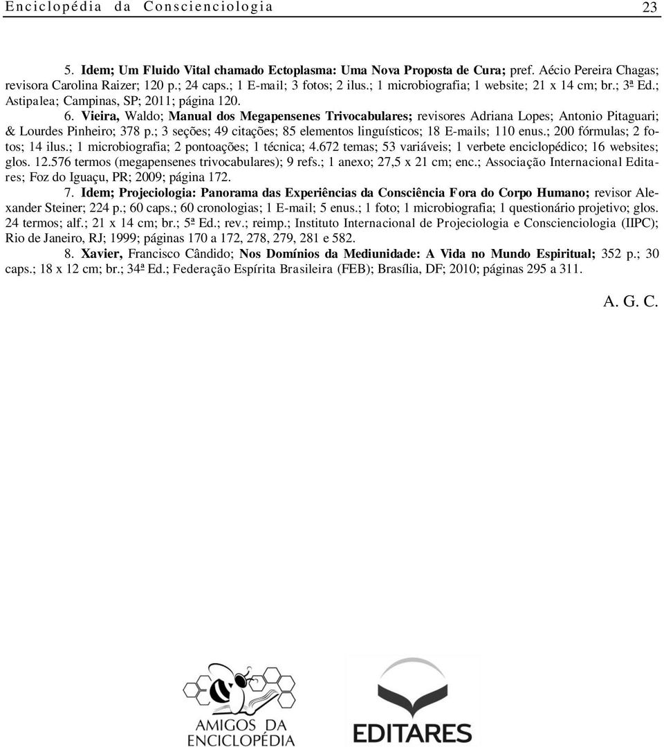 Vieira, Waldo; Manual dos Megapensenes Trivocabulares; revisores Adriana Lopes; Antonio Pitaguari; & Lourdes Pinheiro; 378 p.; 3 seções; 49 citações; 85 elementos linguísticos; 18 E-mails; 110 enus.